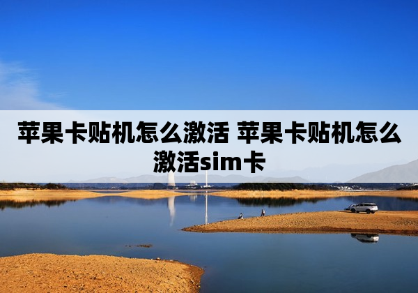苹果卡贴机怎么激活 苹果卡贴机怎么激活sim卡