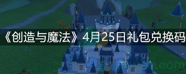 创造与魔法4月25日礼包兑换码