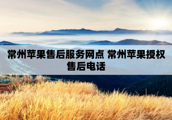 常州苹果售后服务网点 常州苹果授权售后电话