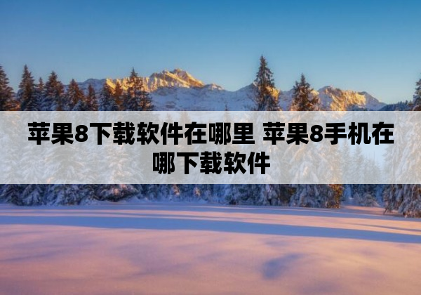 苹果8下载软件在哪里 苹果8手机在哪下载软件