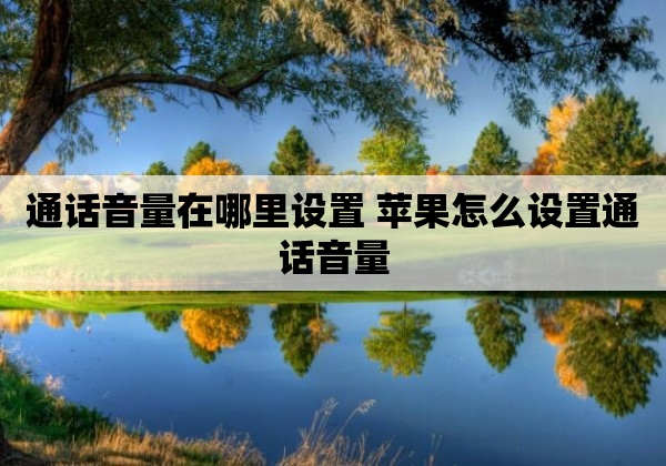 通话音量在哪里设置 苹果怎么设置通话音量