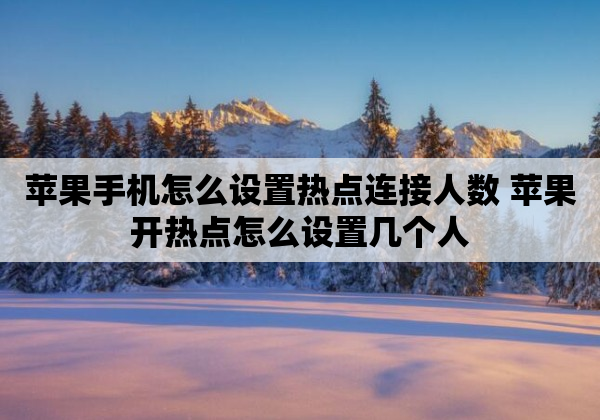 苹果手机怎么设置热点连接人数 苹果开热点怎么设置几个人