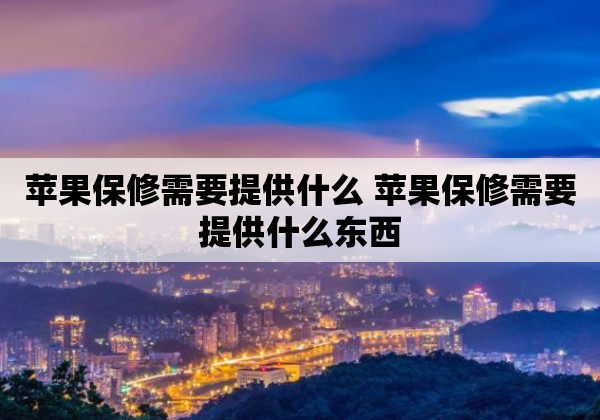 苹果保修需要提供什么 苹果保修需要提供什么东西