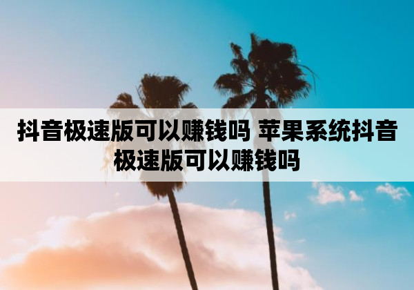 抖音极速版可以赚钱吗 苹果系统抖音极速版可以赚钱吗