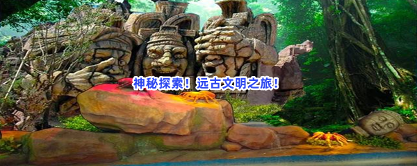 神秘探索！远古文明之旅！