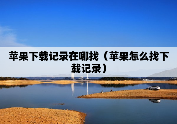 苹果下载记录在哪找（苹果怎么找下载记录）