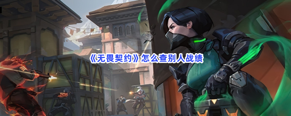 无畏契约怎么查别人战绩？查别人战绩的步骤介绍