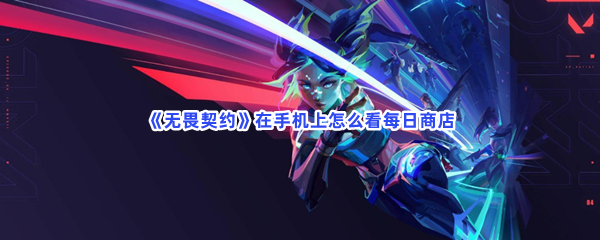 无畏契约在手机上怎么看每日商店？不知道如何看每日商店方法快来看吧!