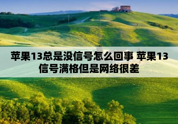 苹果13总是没信号怎么回事 苹果13信号满格但是网络很差