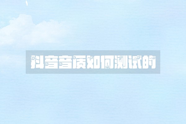 抖音音质如何测试的