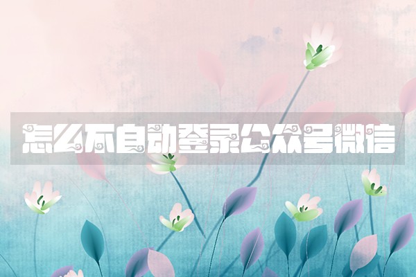 怎么不自动登录公众号微信