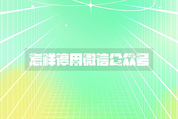 怎样停用微信公众号