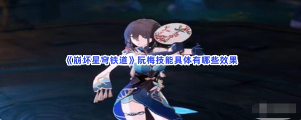 崩坏星穹铁道阮梅技能具体有哪些效果？阮梅技能详细信息有哪些呢？