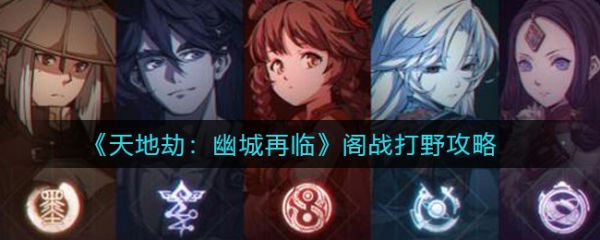 天地劫幽城再临阁战打野怎么玩 天地劫幽城再临阁战打野攻略