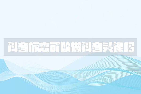 抖音标志可以做抖音头像吗