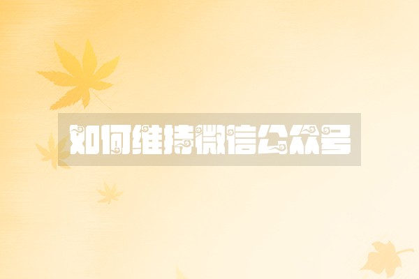 如何维持微信公众号