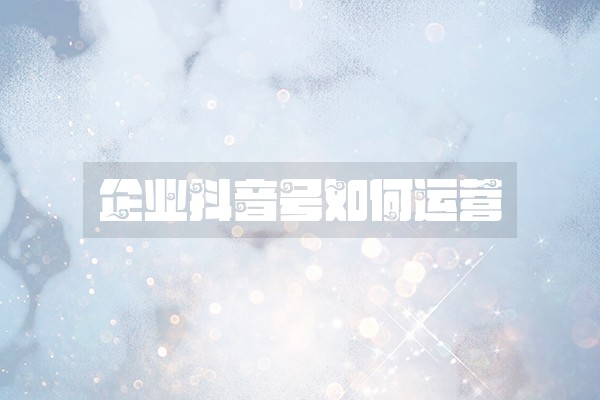 企业抖音号如何运营