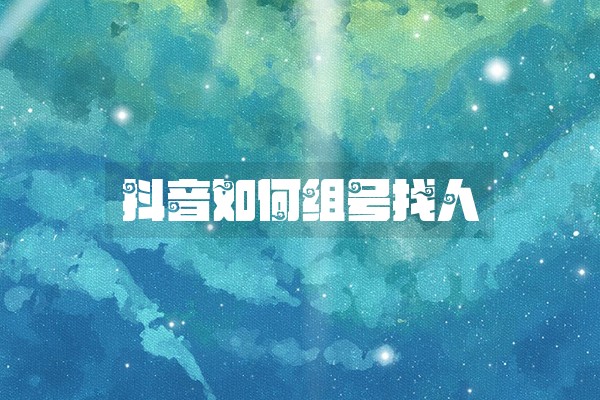 抖音如何组号找人