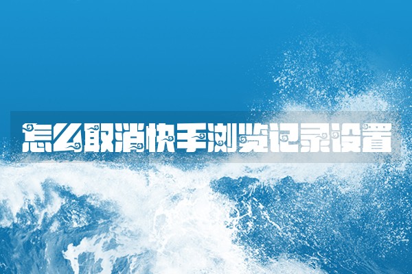 怎么取消快手浏览记录设置