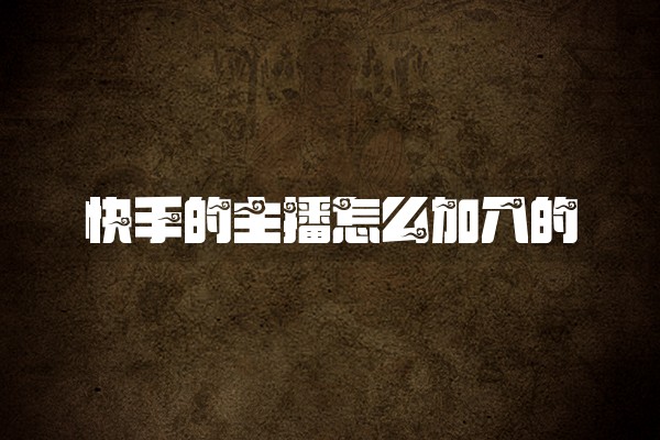 快手的主播怎么加入的