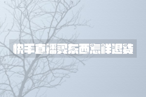 快手直播买东西怎样退货