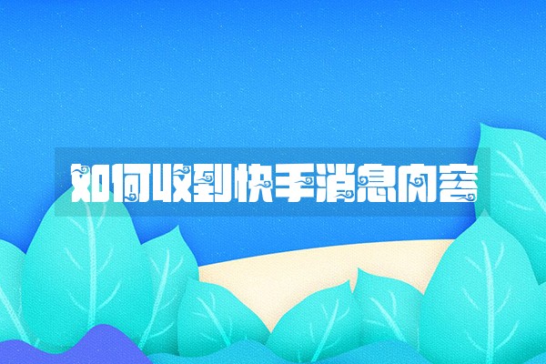 如何收到快手消息内容