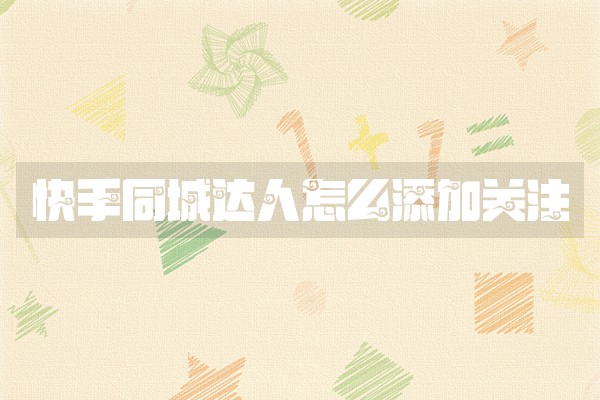 快手同城达人怎么添加关注