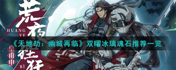 天地劫幽城再临双曜冰璃魂石怎么选 天地劫幽城再临双曜冰璃魂石推荐一览