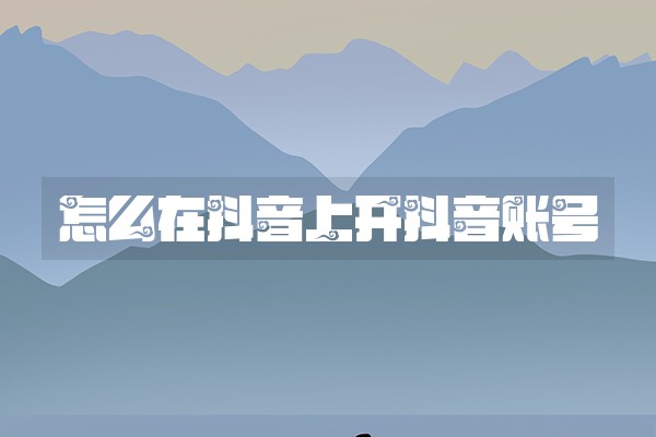 怎么在抖音上开抖音账号