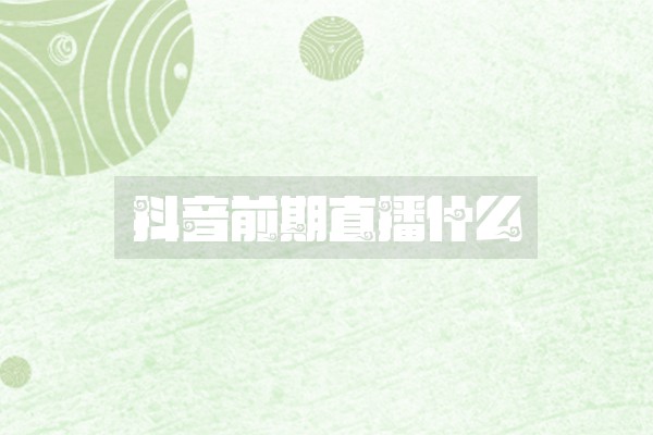 抖音前期直播什么
