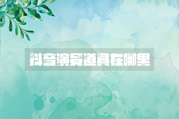 抖音演员道具在哪里