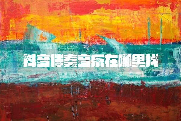抖音伴奏音乐在哪里找