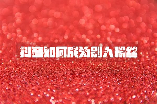 抖音如何成为别人粉丝