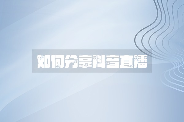 如何分享抖音直播