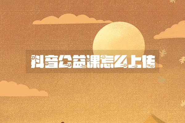 抖音公益课怎么上传