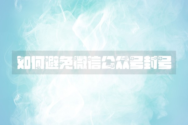 如何避免微信公众号封号