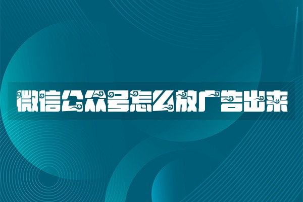 微信公众号怎么放广告出来