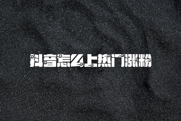 抖音怎么上热门涨粉