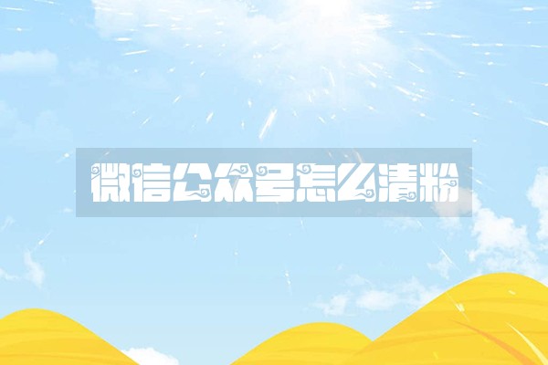 微信公众号怎么清粉