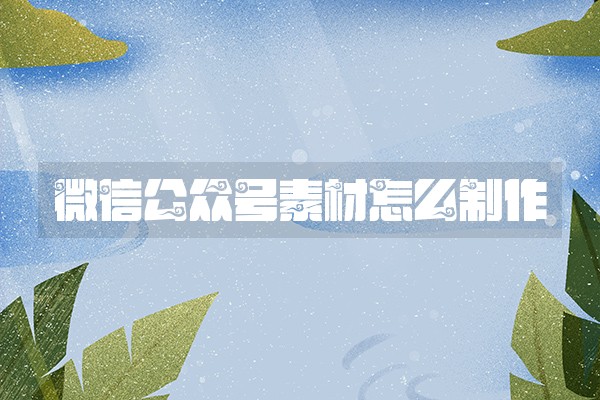 微信公众号素材怎么制作