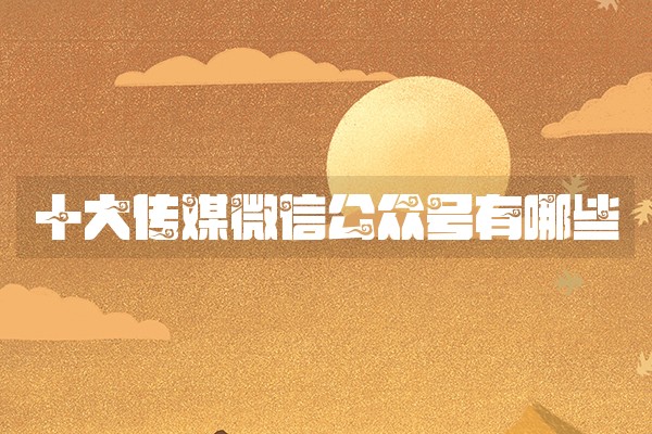 十大传媒微信公众号有哪些