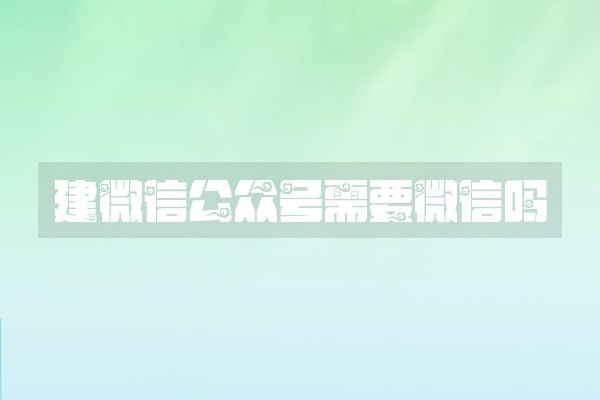 建微信公众号需要微信吗