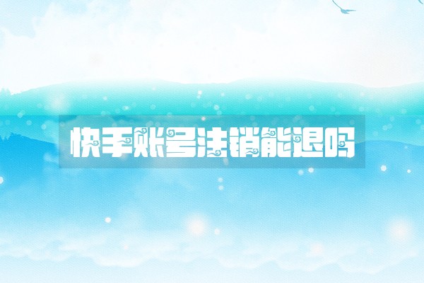 快手账号注销能退吗