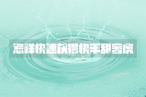 怎样快速获得快手甜蜜虎