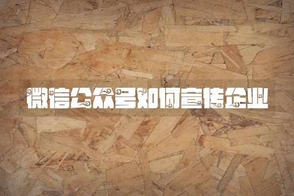 微信公众号如何宣传企业