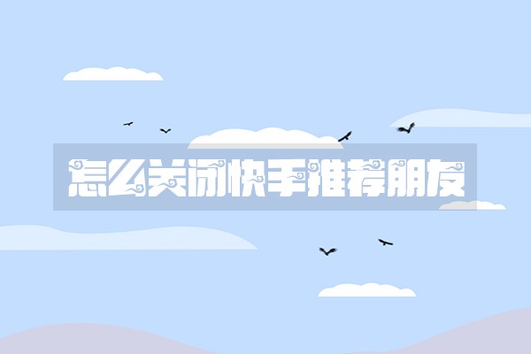 怎么关闭快手推荐朋友