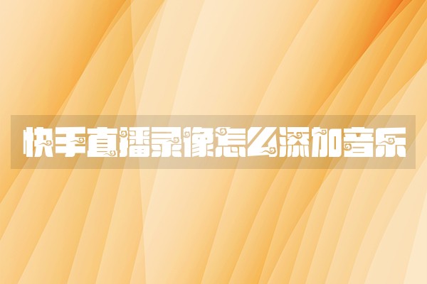 快手直播录像怎么添加音乐