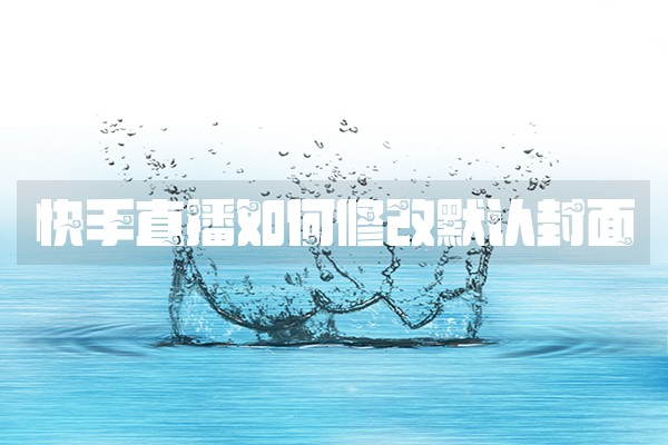 快手直播如何修改默认封面