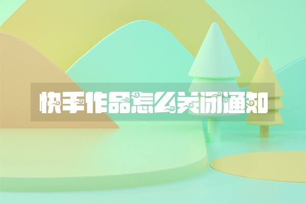 快手作品怎么关闭通知