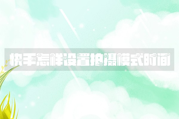 快手怎样设置拍摄模式时间